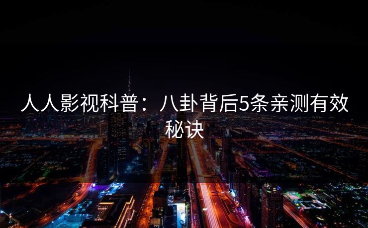 人人影视科普:八卦背后5条亲测有效秘诀 人人影视科普:八卦背后5条亲测有效秘诀