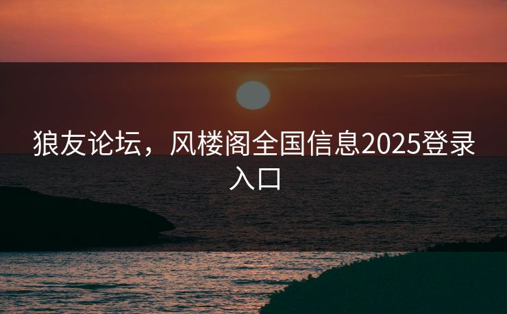 狼友论坛，风楼阁全国信息2025登录入口