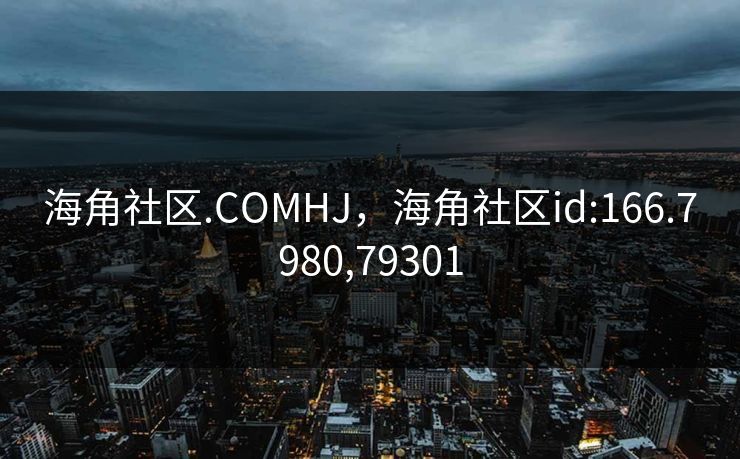 海角社区.COMHJ，海角社区id:166.7980,79301