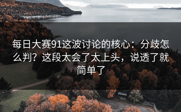 每日大赛91这波讨论的核心：分歧怎么判？这段太会了太上头，说透了就简单了