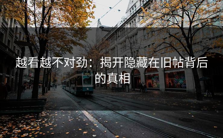 越看越不对劲：揭开隐藏在旧帖背后的真相