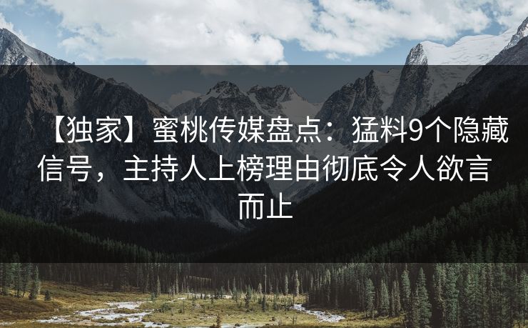 【独家】蜜桃传媒盘点：猛料9个隐藏信号，主持人上榜理由彻底令人欲言而止