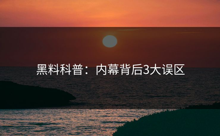 黑料科普:内幕背后3大误区 黑料科普:内幕背后3大误区